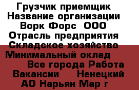 Грузчик-приемщик › Название организации ­ Ворк Форс, ООО › Отрасль предприятия ­ Складское хозяйство › Минимальный оклад ­ 30 000 - Все города Работа » Вакансии   . Ненецкий АО,Нарьян-Мар г.